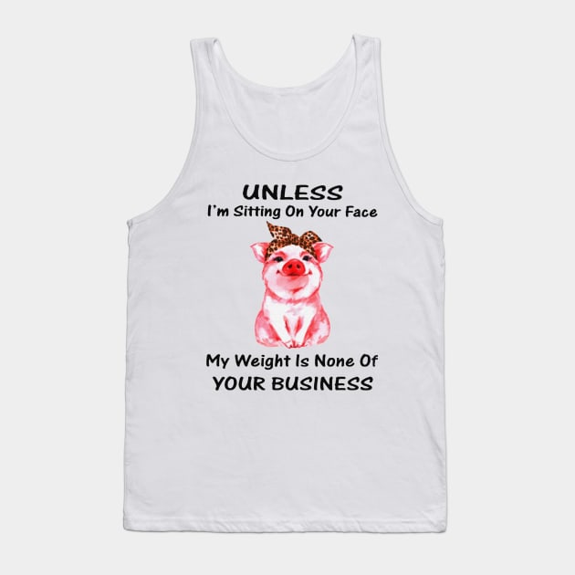 Unless I'm Sitting On Your Face My Weight Is None Of Your Business Pink Pig Tank Top by Venicecva Tee